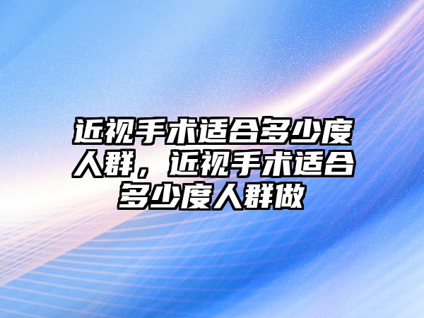 近視手術適合多少度人群，近視手術適合多少度人群做