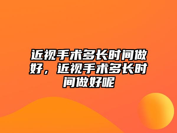 近視手術多長時間做好，近視手術多長時間做好呢