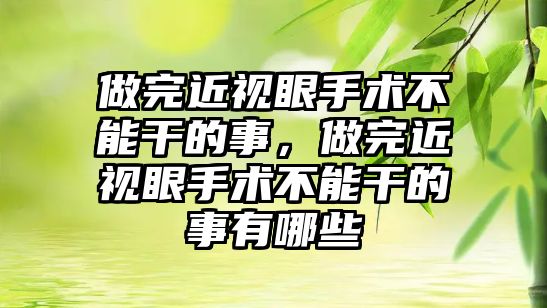 做完近視眼手術不能干的事，做完近視眼手術不能干的事有哪些