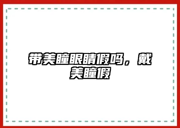 帶美瞳眼睛假嗎，戴美瞳假