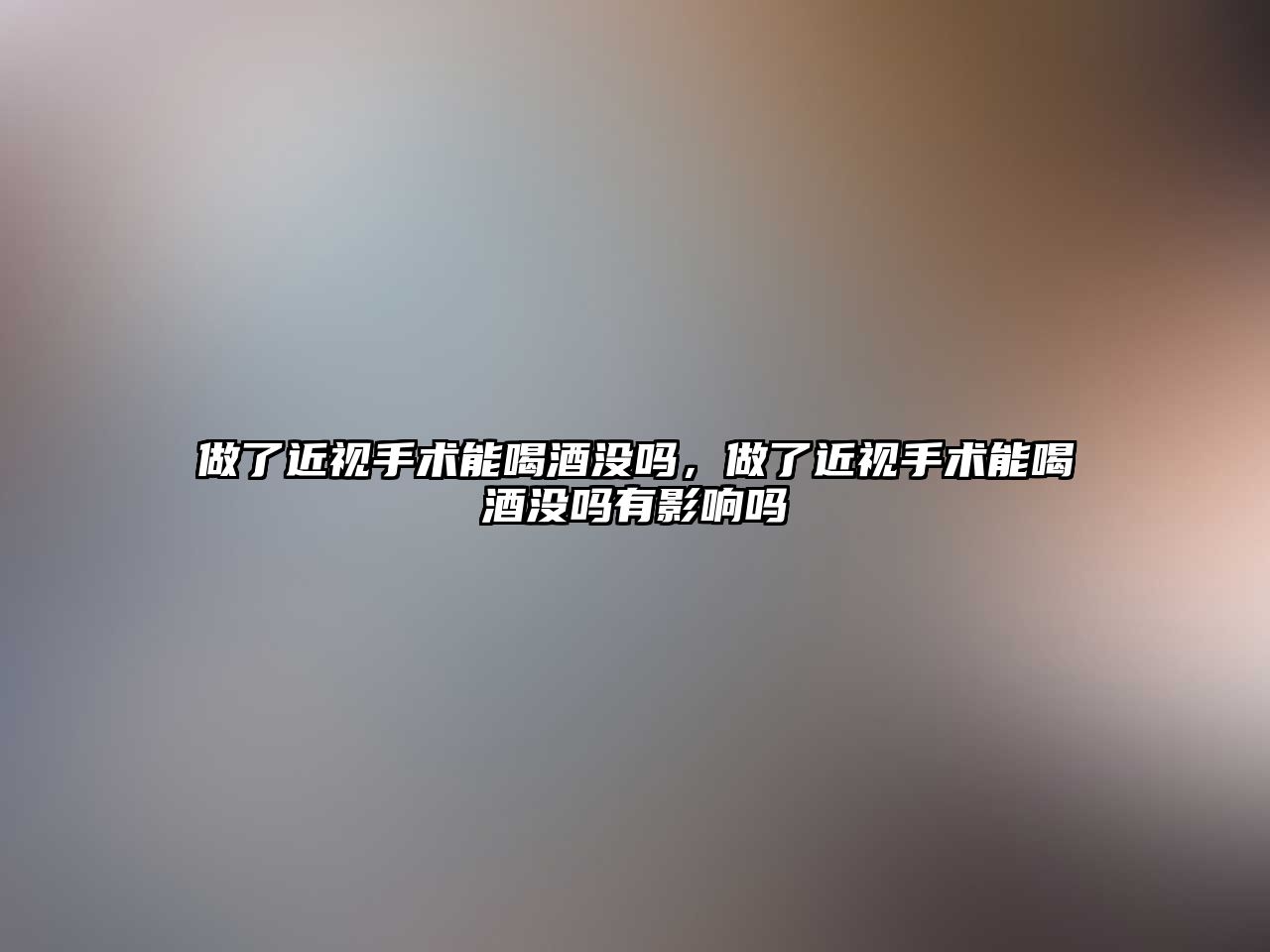 做了近視手術能喝酒沒嗎，做了近視手術能喝酒沒嗎有影響嗎