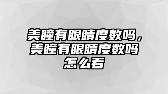 美瞳有眼睛度數嗎，美瞳有眼睛度數嗎怎么看