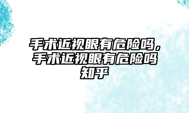 手術近視眼有危險嗎，手術近視眼有危險嗎知乎