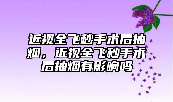 近視全飛秒手術后抽煙，近視全飛秒手術后抽煙有影響嗎