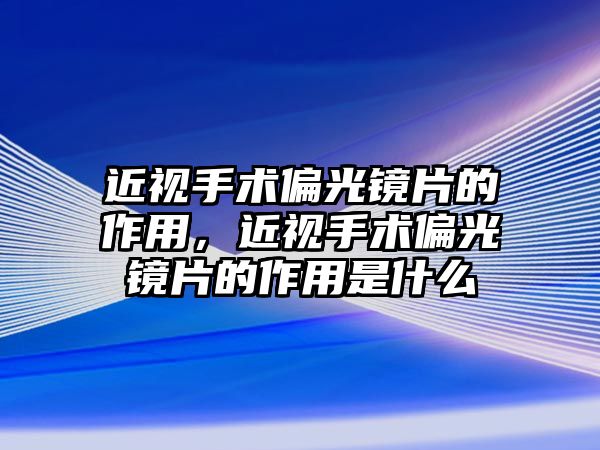 近視手術偏光鏡片的作用，近視手術偏光鏡片的作用是什么