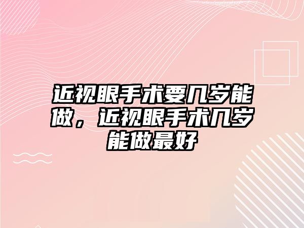 近視眼手術要幾歲能做，近視眼手術幾歲能做最好