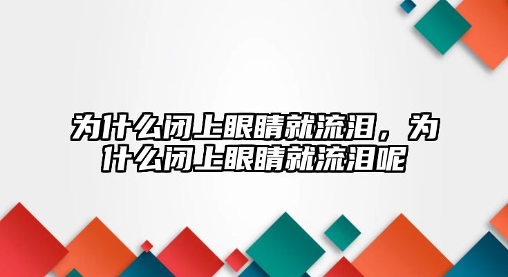 為什么閉上眼睛就流淚，為什么閉上眼睛就流淚呢