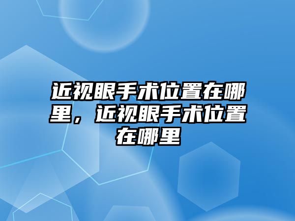 近視眼手術位置在哪里，近視眼手術位置在哪里