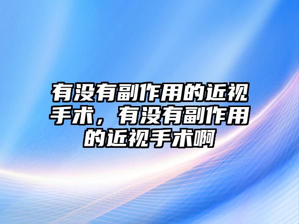 有沒有副作用的近視手術，有沒有副作用的近視手術啊