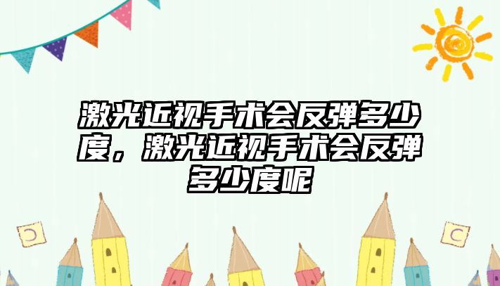 激光近視手術會反彈多少度，激光近視手術會反彈多少度呢