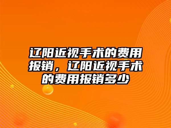 遼陽近視手術(shù)的費(fèi)用報(bào)銷，遼陽近視手術(shù)的費(fèi)用報(bào)銷多少