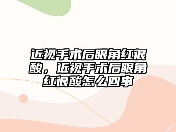 近視手術后眼角紅很酸，近視手術后眼角紅很酸怎么回事