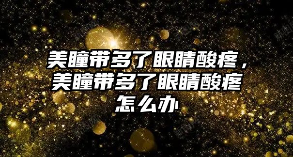 美瞳帶多了眼睛酸疼，美瞳帶多了眼睛酸疼怎么辦