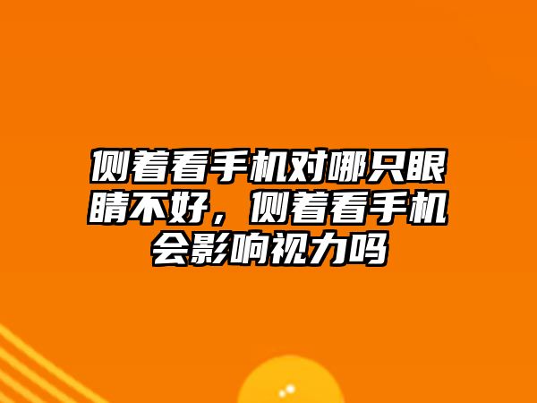 側著看手機對哪只眼睛不好，側著看手機會影響視力嗎