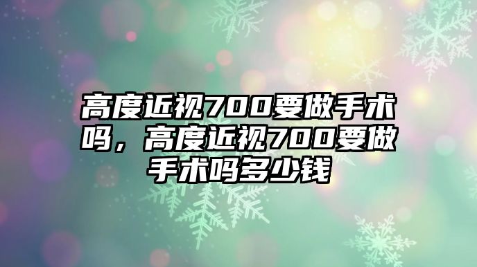 高度近視700要做手術嗎，高度近視700要做手術嗎多少錢