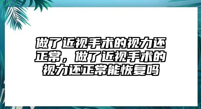 做了近視手術(shù)的視力還正常，做了近視手術(shù)的視力還正常能恢復(fù)嗎