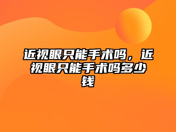 近視眼只能手術嗎，近視眼只能手術嗎多少錢