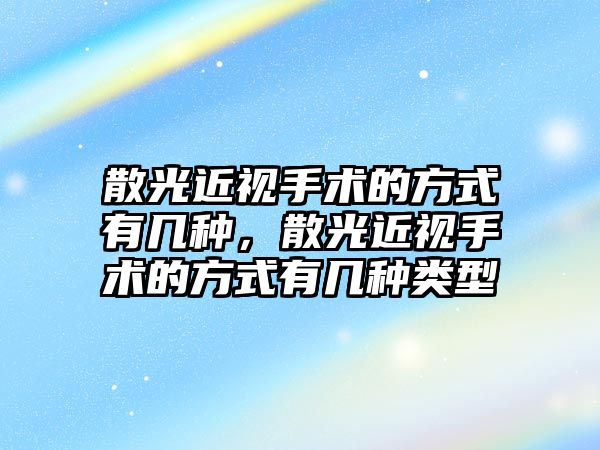 散光近視手術的方式有幾種，散光近視手術的方式有幾種類型