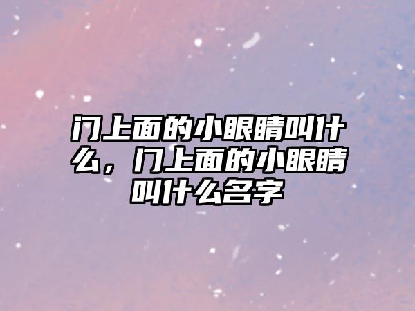 門上面的小眼睛叫什么，門上面的小眼睛叫什么名字