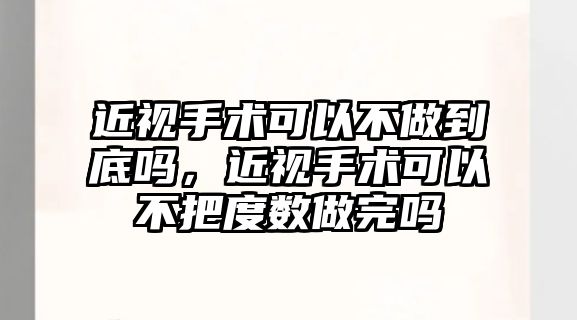 近視手術可以不做到底嗎，近視手術可以不把度數做完嗎