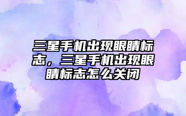 三星手機(jī)出現(xiàn)眼睛標(biāo)志，三星手機(jī)出現(xiàn)眼睛標(biāo)志怎么關(guān)閉