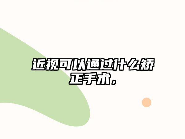 近視可以通過什么矯正手術(shù)，