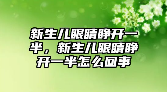 新生兒眼睛睜開一半，新生兒眼睛睜開一半怎么回事