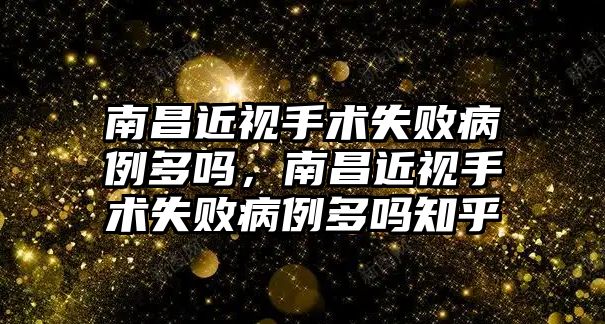 南昌近視手術(shù)失敗病例多嗎，南昌近視手術(shù)失敗病例多嗎知乎