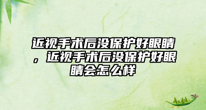 近視手術后沒保護好眼睛，近視手術后沒保護好眼睛會怎么樣