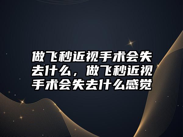 做飛秒近視手術會失去什么，做飛秒近視手術會失去什么感覺