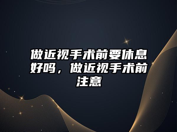 做近視手術前要休息好嗎，做近視手術前注意