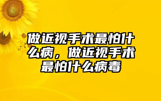 做近視手術最怕什么病，做近視手術最怕什么病毒