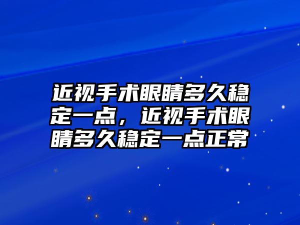 近視手術眼睛多久穩定一點，近視手術眼睛多久穩定一點正常