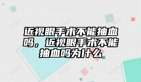 近視眼手術不能抽血嗎，近視眼手術不能抽血嗎為什么