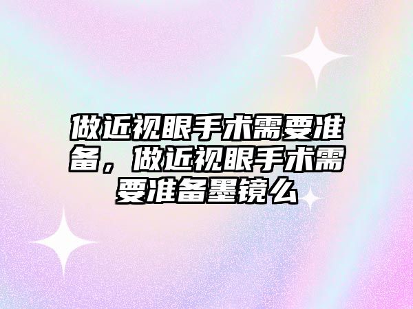 做近視眼手術需要準備，做近視眼手術需要準備墨鏡么