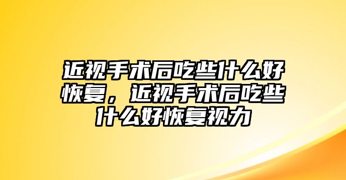 近視手術后吃些什么好恢復，近視手術后吃些什么好恢復視力