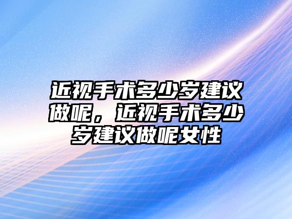 近視手術多少歲建議做呢，近視手術多少歲建議做呢女性