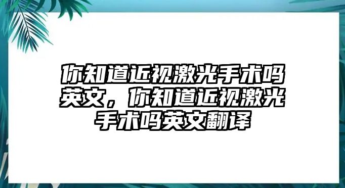 你知道近視激光手術嗎英文，你知道近視激光手術嗎英文翻譯