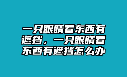 一只眼睛看東西有遮擋，一只眼睛看東西有遮擋怎么辦