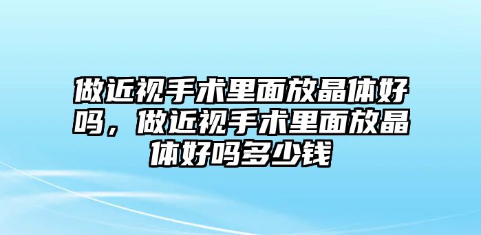 做近視手術里面放晶體好嗎，做近視手術里面放晶體好嗎多少錢