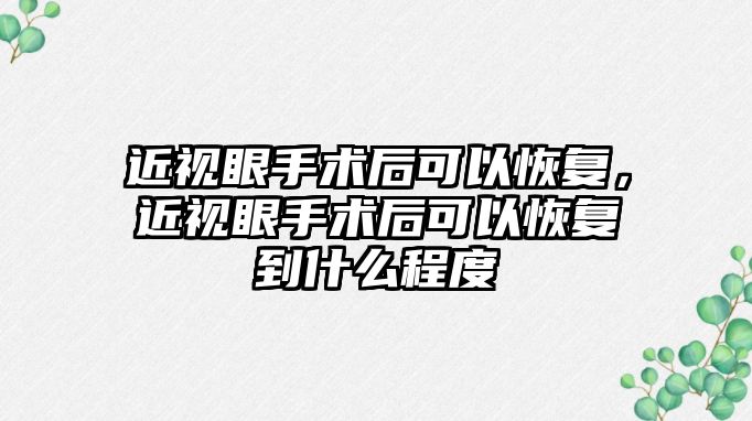 近視眼手術后可以恢復，近視眼手術后可以恢復到什么程度