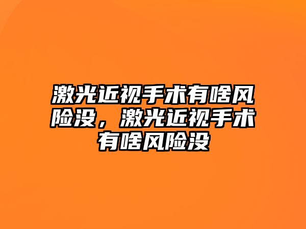 激光近視手術(shù)有啥風(fēng)險(xiǎn)沒，激光近視手術(shù)有啥風(fēng)險(xiǎn)沒