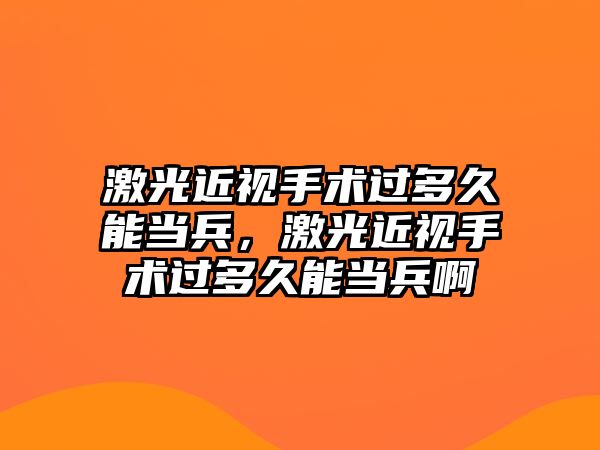 激光近視手術(shù)過多久能當(dāng)兵，激光近視手術(shù)過多久能當(dāng)兵啊