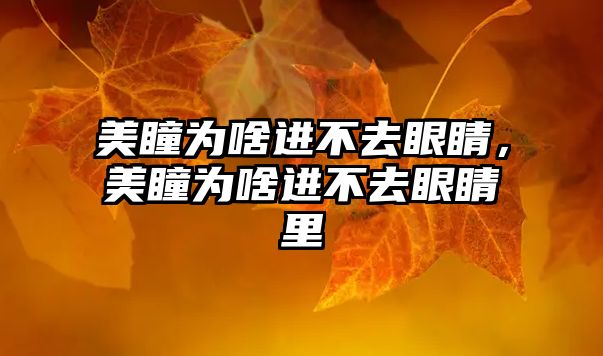 美瞳為啥進不去眼睛，美瞳為啥進不去眼睛里