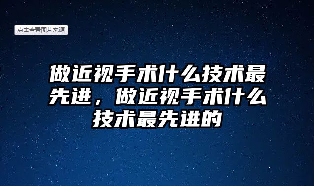 做近視手術什么技術最先進，做近視手術什么技術最先進的