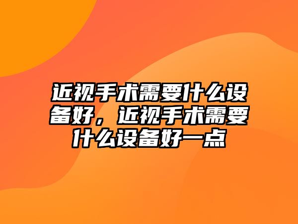 近視手術需要什么設備好，近視手術需要什么設備好一點