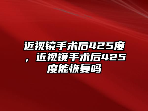 近視鏡手術后425度，近視鏡手術后425度能恢復嗎