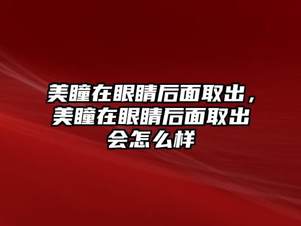 美瞳在眼睛后面取出，美瞳在眼睛后面取出會怎么樣