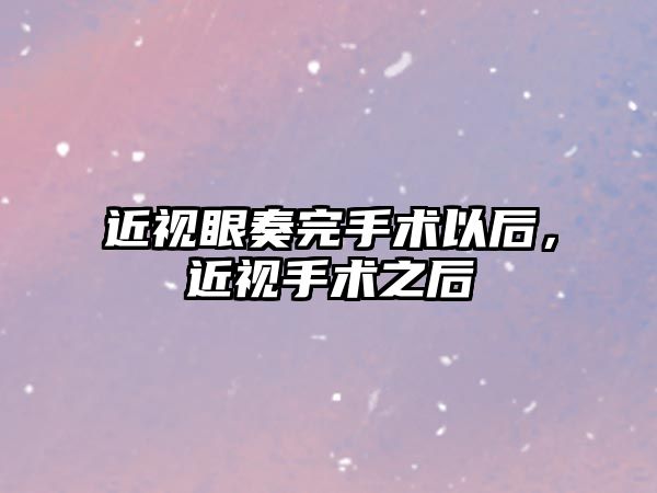 近視眼奏完手術以后，近視手術之后