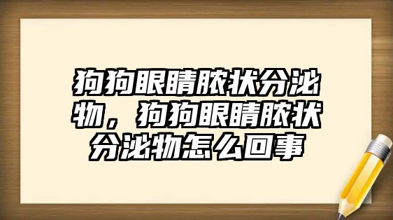 狗狗眼睛膿狀分泌物，狗狗眼睛膿狀分泌物怎么回事